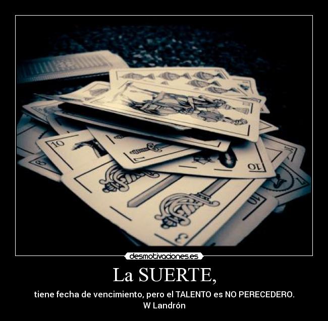 La SUERTE, - tiene fecha de vencimiento, pero el TALENTO es NO PERECEDERO.
W Landrón