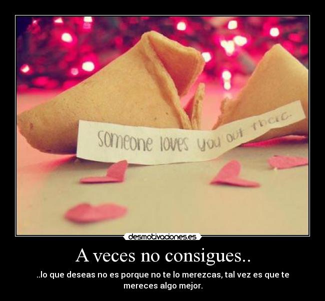 A veces no consigues.. - ..lo que deseas no es porque no te lo merezcas, tal vez es que te mereces algo mejor.