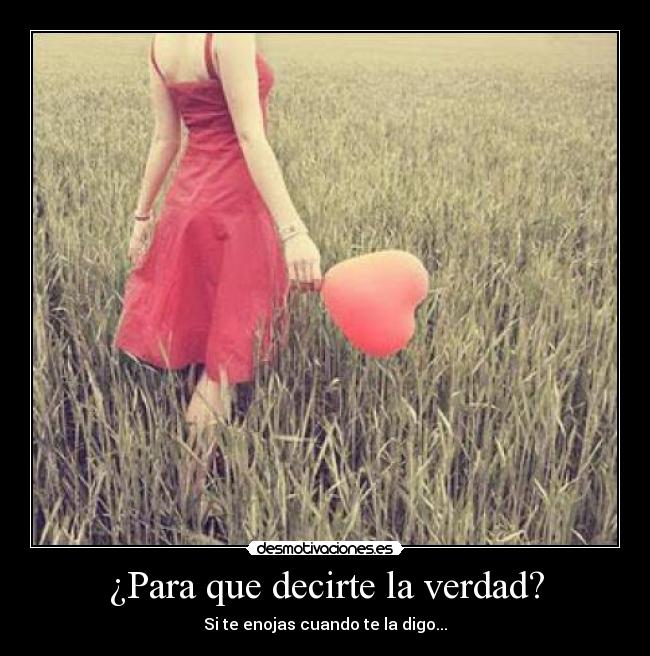 ¿Para que decirte la verdad? - Si te enojas cuando te la digo...