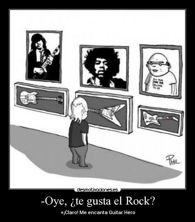 -Oye, ¿te gusta el Rock? -
