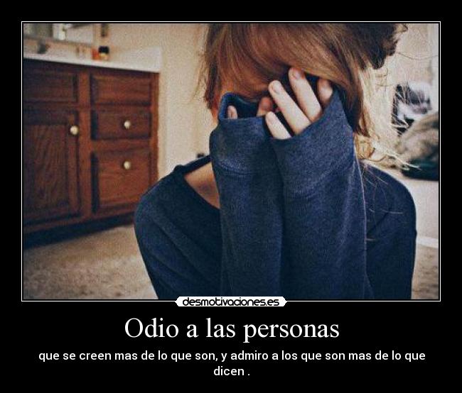 Odio a las personas - que se creen mas de lo que son, y admiro a los que son mas de lo que dicen♥.