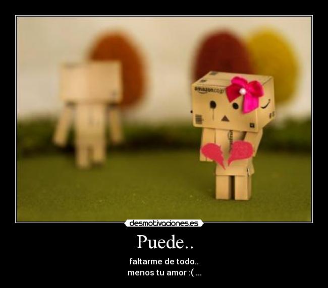Puede.. - faltarme de todo..
menos tu amor :( ...