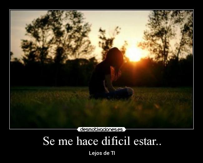 Se me hace dificil estar.. - Lejos de TI