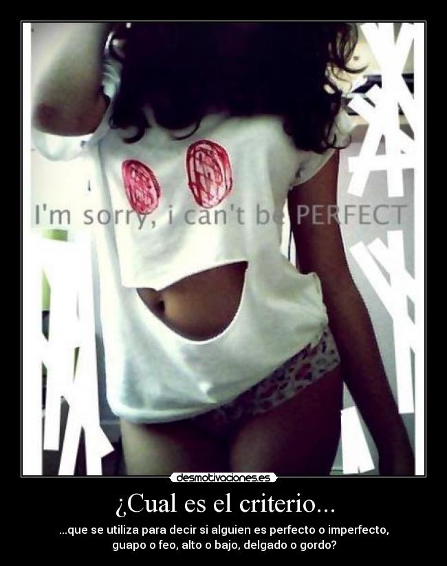 ¿Cual es el criterio... - ...que se utiliza para decir si alguien es perfecto o imperfecto,
guapo o feo, alto o bajo, delgado o gordo?