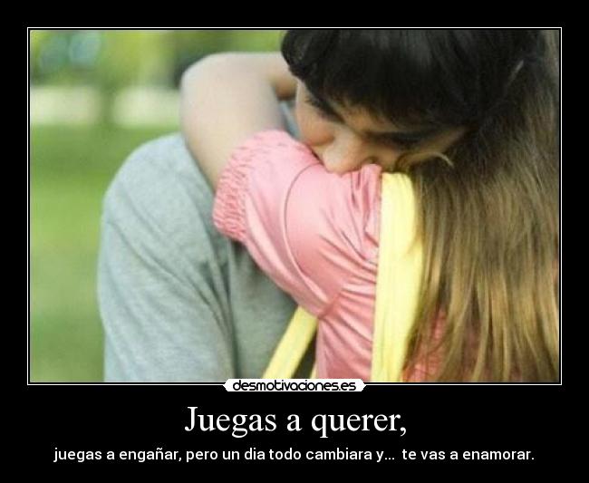 Juegas a querer, - juegas a engañar, pero un dia todo cambiara y... te vas a enamorar.