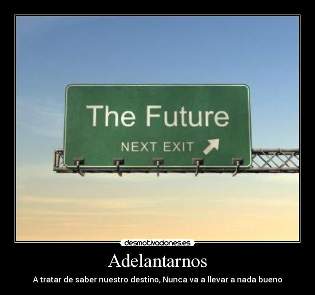 Adelantarnos - A tratar de saber nuestro destino, Nunca va a llevar a nada bueno