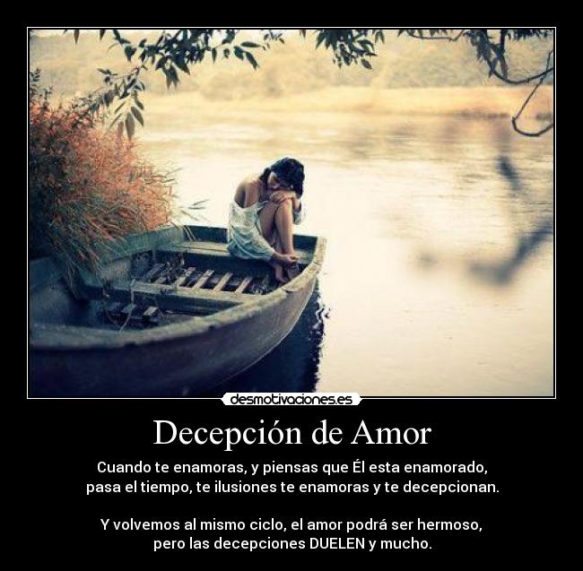 Decepción de Amor - Cuando te enamoras, y piensas que Él esta enamorado,
pasa el tiempo, te ilusiones te enamoras y te decepcionan.

Y volvemos al mismo ciclo, el amor podrá ser hermoso,
pero las decepciones DUELEN y mucho.