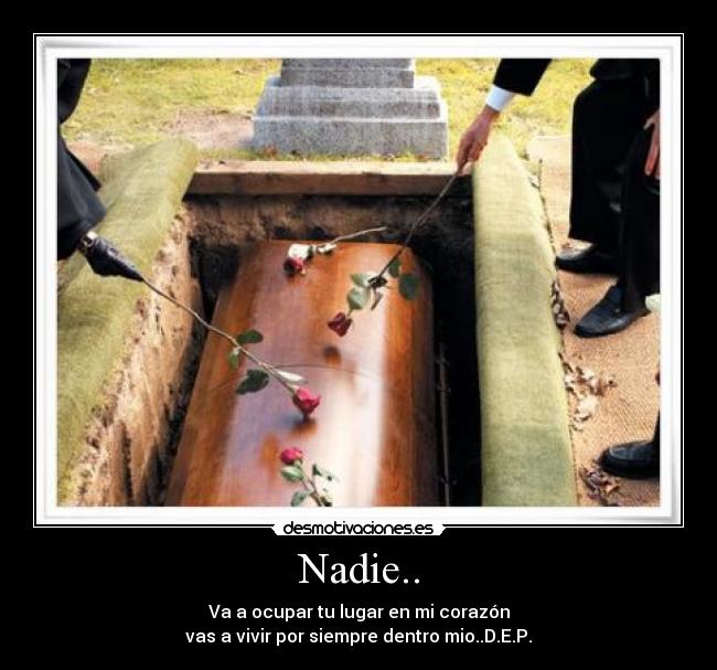 Nadie.. - Va a ocupar tu lugar en mi corazón
vas a vivir por siempre dentro mio..D.E.P.