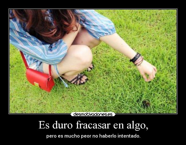 Es duro fracasar en algo, - pero es mucho peor no haberlo intentado.