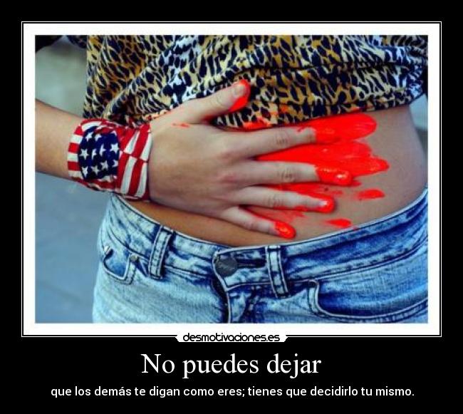 No puedes dejar - que los demás te digan como eres; tienes que decidirlo tu mismo.