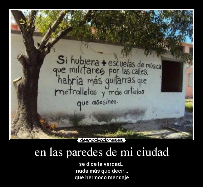 en las paredes de mi ciudad - se dice la verdad...
nada más que decir...
que hermoso mensaje