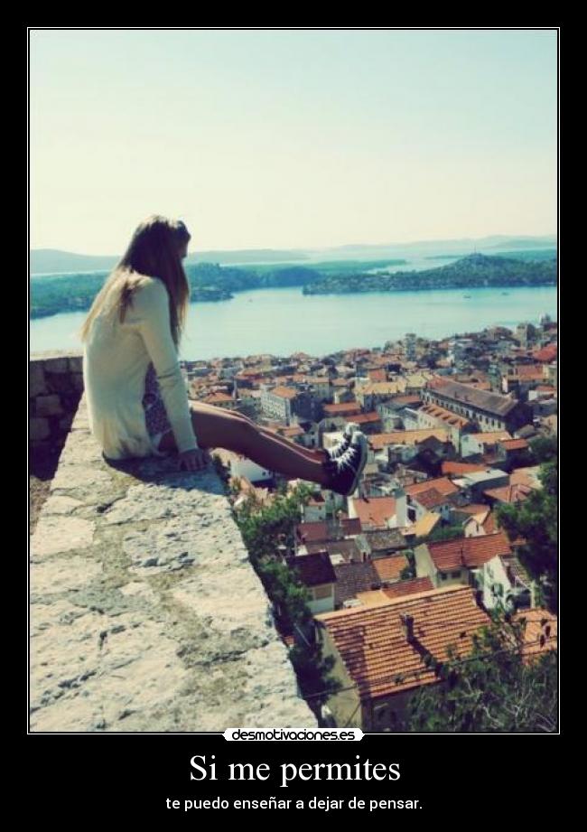 Si me permites - te puedo enseñar a dejar de pensar.