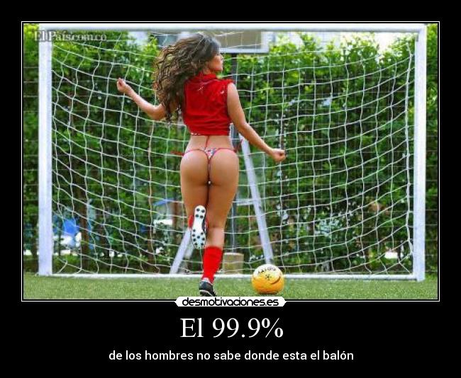 El 99.9% - de los hombres no sabe donde esta el balón