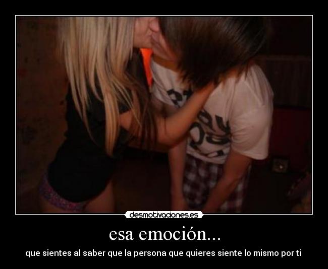 esa emoción... - que sientes al saber que la persona que quieres siente lo mismo por ti ♥