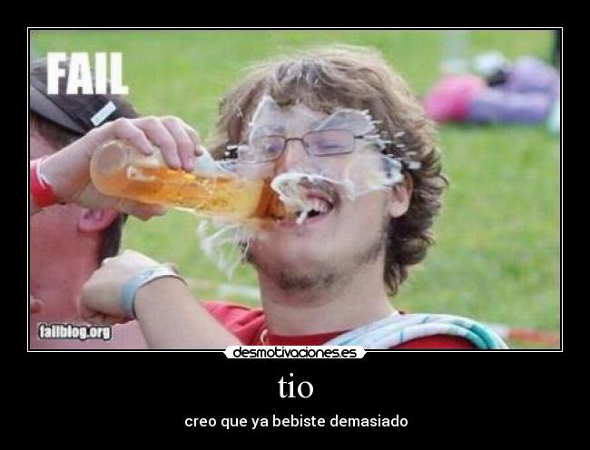 tio - creo que ya bebiste demasiado