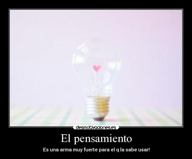 El pensamiento - Es una arma muy fuerte para el q la sabe usar!