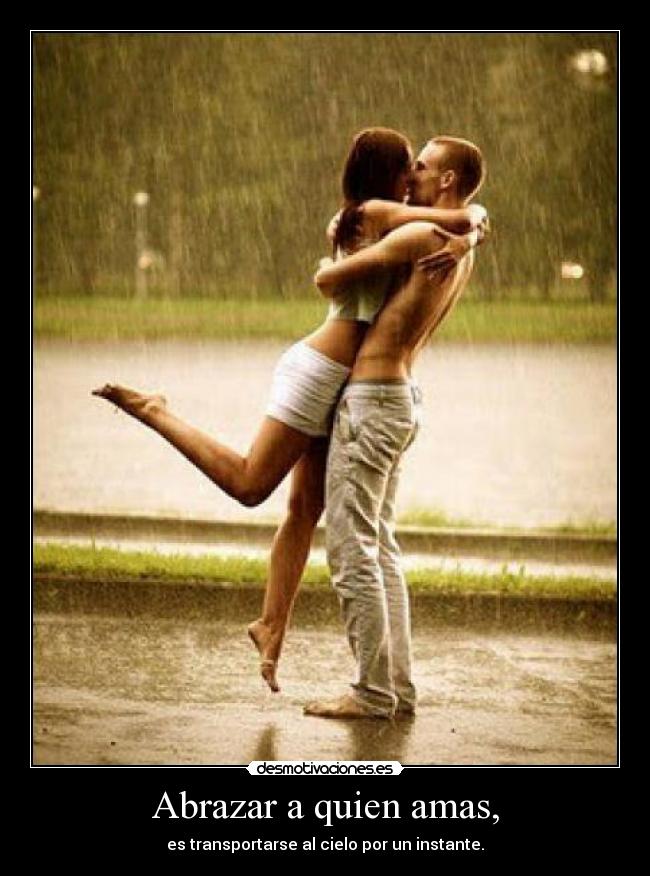 Abrazar a quien amas, - es transportarse al cielo por un instante.