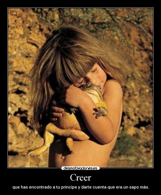 Creer - que has encontrado a tu príncipe y darte cuenta que era un sapo más.