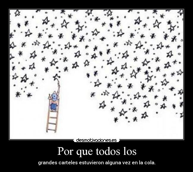 Por que todos los - grandes carteles estuvieron alguna vez en la cola.