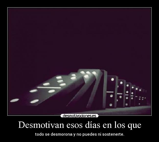 Desmotivan esos días en los que - todo se desmorona y no puedes ni sostenerte.