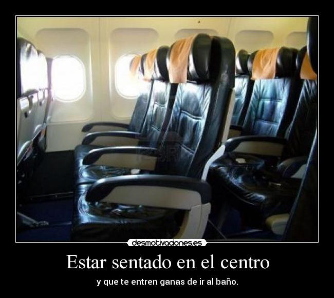 Estar sentado en el centro - y que te entren ganas de ir al baño.