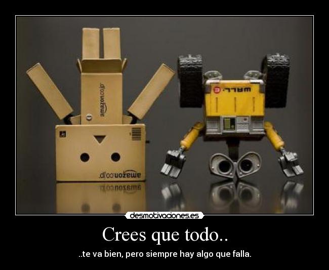 Crees que todo.. - ..te va bien, pero siempre hay algo que falla.
