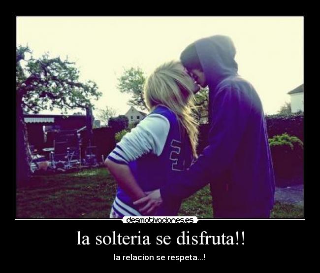 la solteria se disfruta!! - la relacion se respeta...! ♥