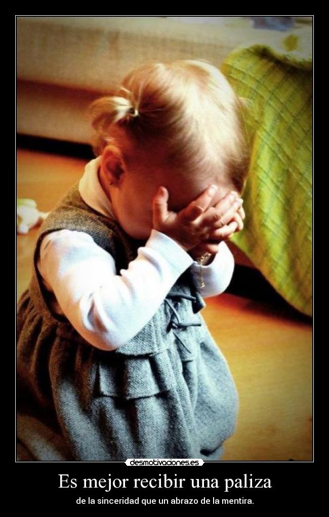 Es mejor recibir una paliza - de la sinceridad que un abrazo de la mentira.