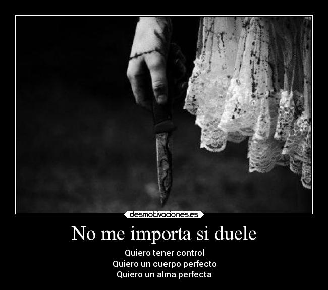 No me importa si duele - Quiero tener control
Quiero un cuerpo perfecto
Quiero un alma perfecta