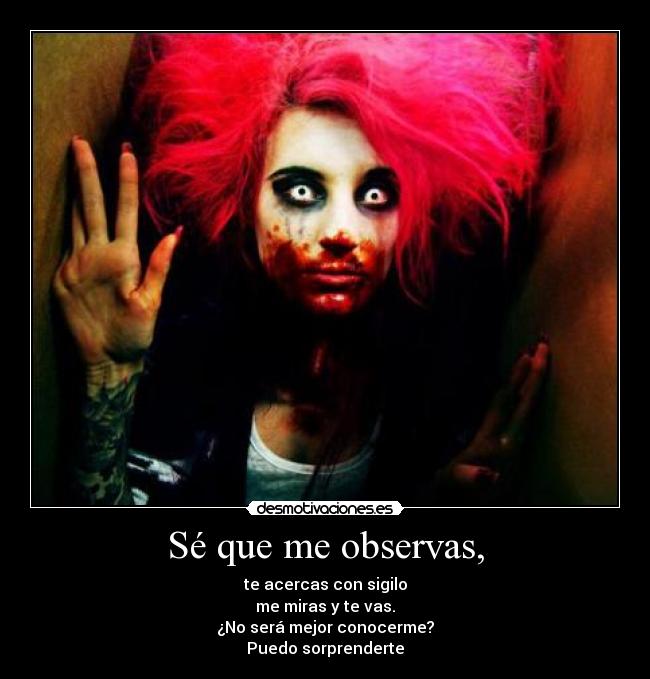 Sé que me observas, - te acercas con sigilo
me miras y te vas.
¿No será mejor conocerme?
Puedo sorprenderte