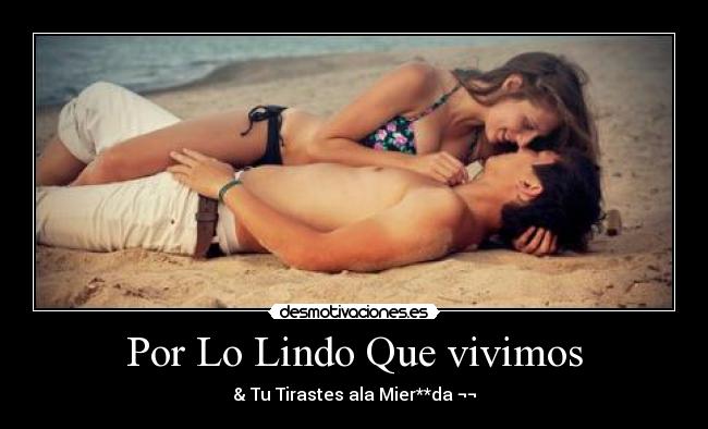 Por Lo Lindo Que vivimos - & Tu Tirastes ala Mier**da ¬¬