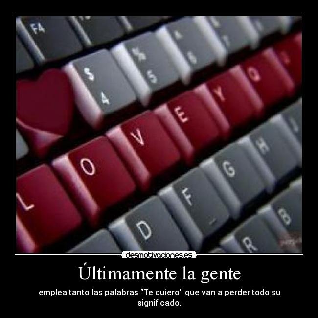Últimamente la gente - emplea tanto las palabras Te quiero que van a perder todo su significado.