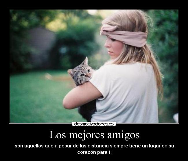 Los mejores amigos - son aquellos que a pesar de las distancia siempre tiene un lugar en su
corazón para ti