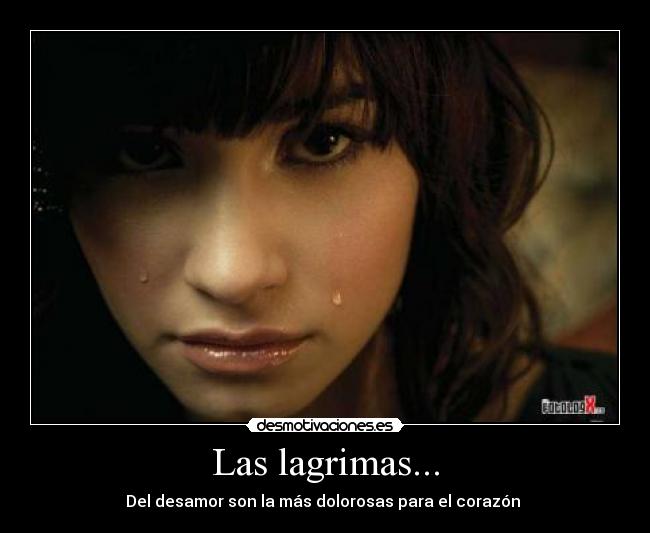 Las lagrimas... - Del desamor son la más dolorosas para el corazón