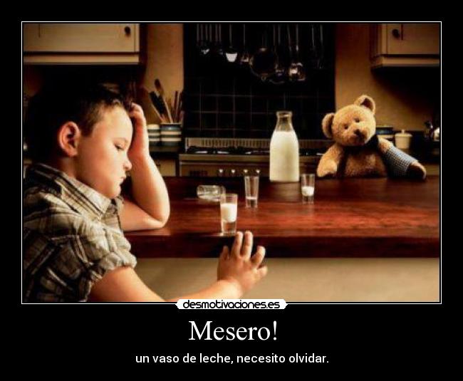 Mesero! - un vaso de leche, necesito olvidar.
