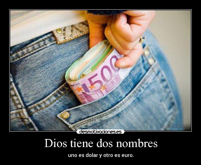 Dios tiene dos nombres - uno es dolar y otro es euro.