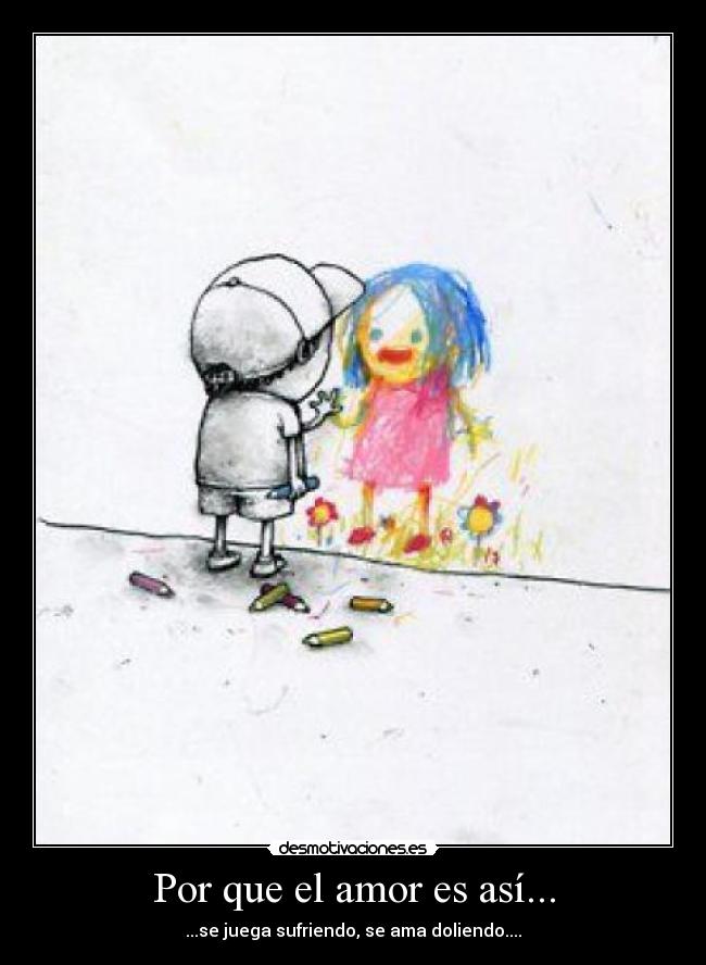 Por que el amor es así... - ...se juega sufriendo, se ama doliendo....