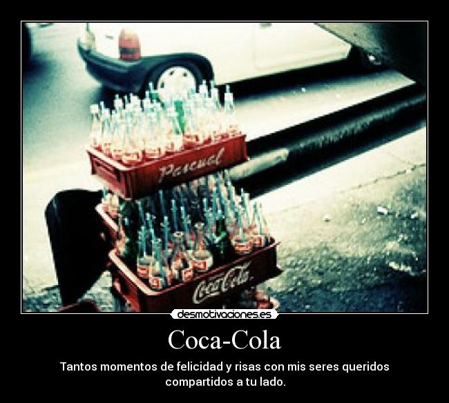Coca-Cola - Tantos momentos de felicidad y risas con mis seres queridos compartidos a tu lado.