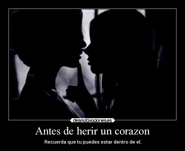 Antes de herir un corazon - Recuerda que tu puedes estar dentro de el.