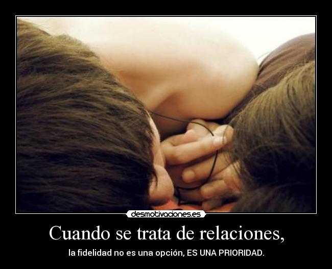 Cuando se trata de relaciones, - la fidelidad no es una opción, ES UNA PRIORIDAD.