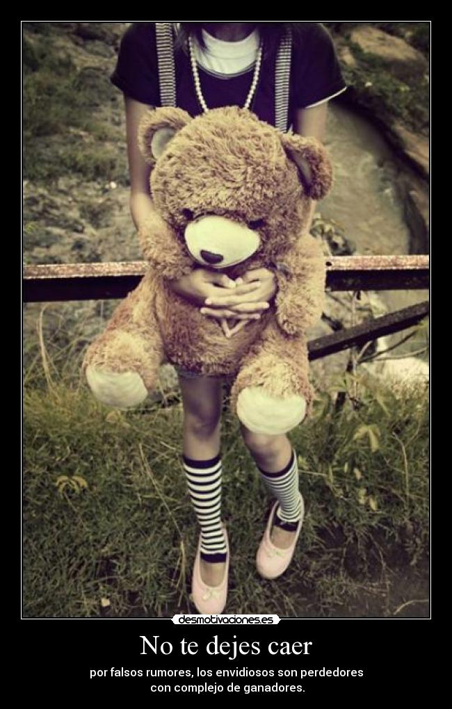 No te dejes caer - por falsos rumores, los envidiosos son perdedores
con complejo de ganadores.