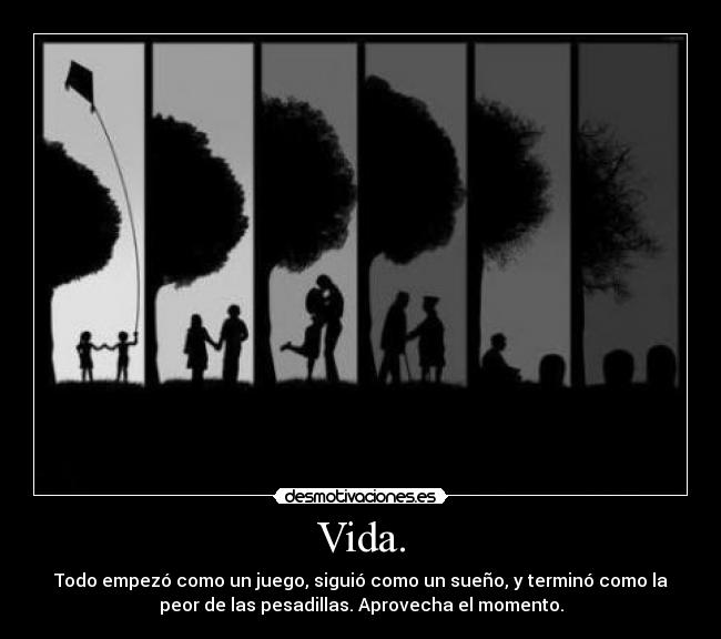 Vida. - Todo empezó como un juego, siguió como un sueño, y terminó como la
peor de las pesadillas. Aprovecha el momento.