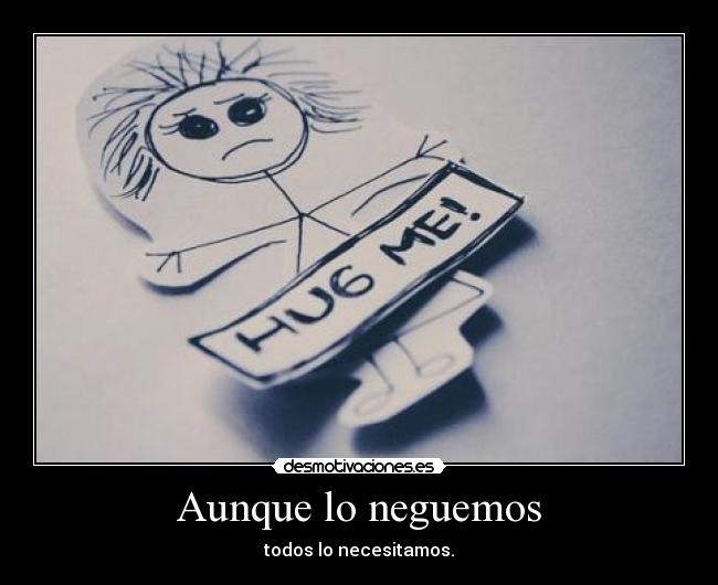 Aunque lo neguemos - todos lo necesitamos.