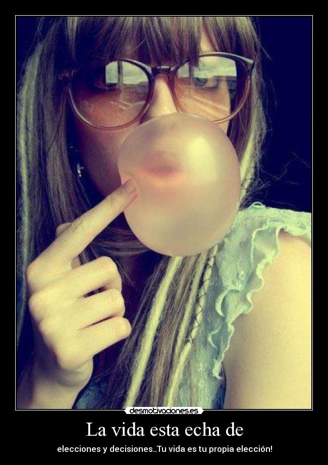 La vida esta echa de - elecciones y decisiones..Tu vida es tu propia elección!