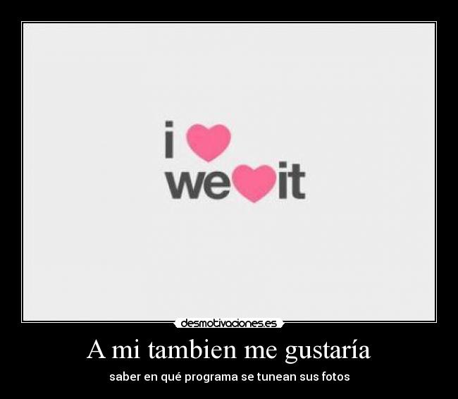 A mi tambien me gustaría - saber en qué programa se tunean sus fotos