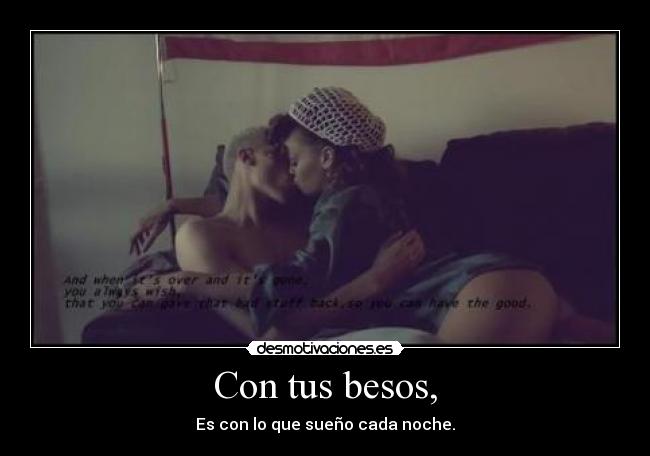 Con tus besos, - Es con lo que sueño cada noche.