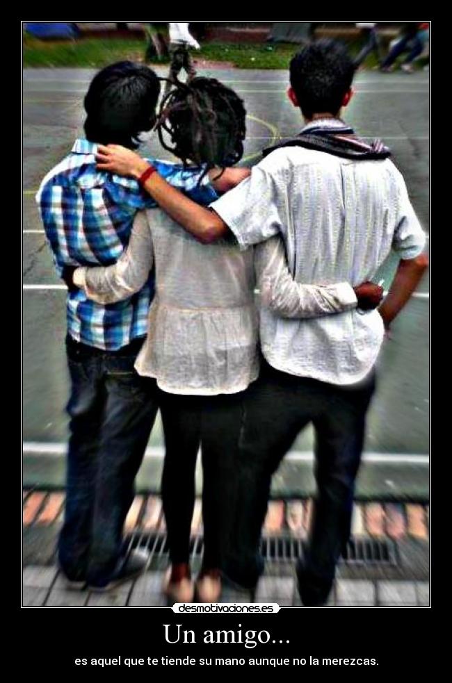 Un amigo... - es aquel que te tiende su mano aunque no la merezcas.