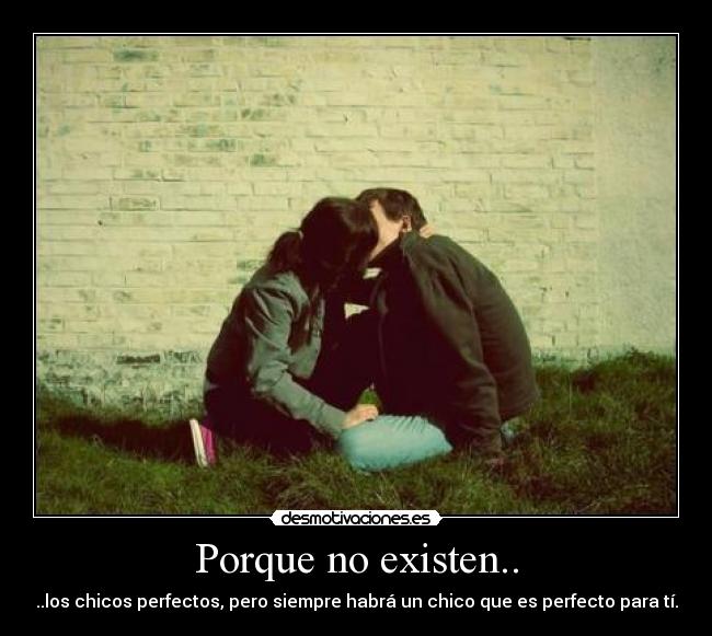 Porque no existen.. - ..los chicos perfectos, pero siempre habrá un chico que es perfecto para tí.