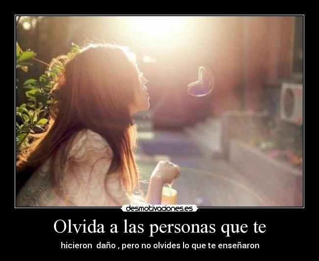 Olvida a las personas que te - hicieron  daño , pero no olvides lo que te enseñaron