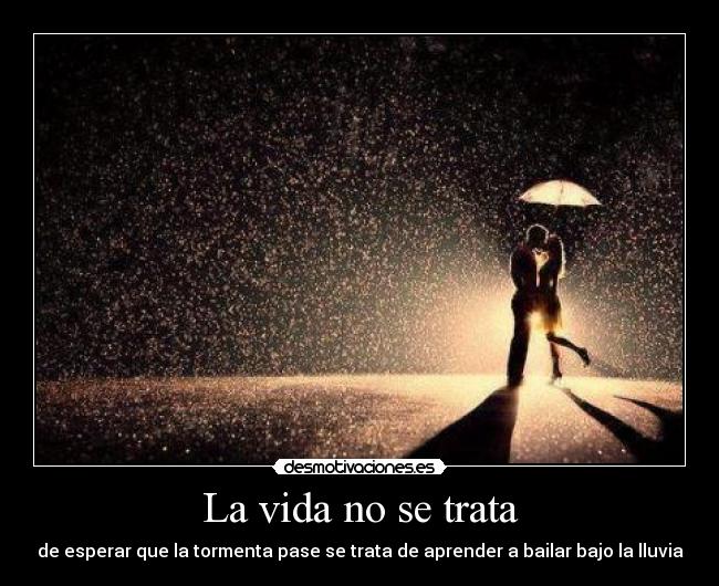 La vida no se trata - de esperar que la tormenta pase se trata de aprender a bailar bajo la lluvia